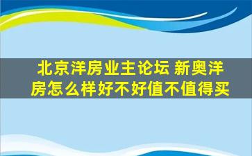 北京洋房业主论坛 新奥洋房怎么样好不好值不值得买